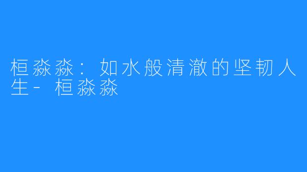 桓淼淼:如水般清澈的坚韧人生-桓淼淼