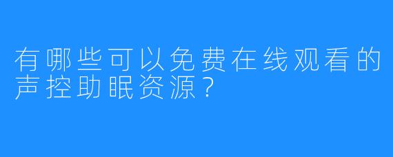 有哪些可以免费在线观看的声控助眠资源?