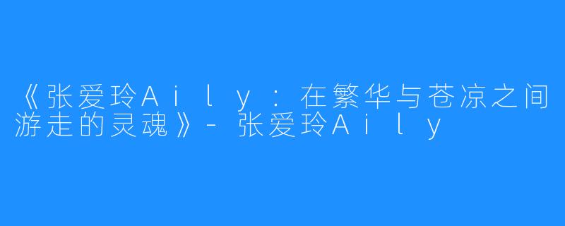《张爱玲Aily：在繁华与苍凉之间游走的灵魂》-张爱玲Aily