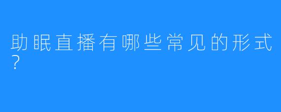 助眠直播有哪些常见的形式?