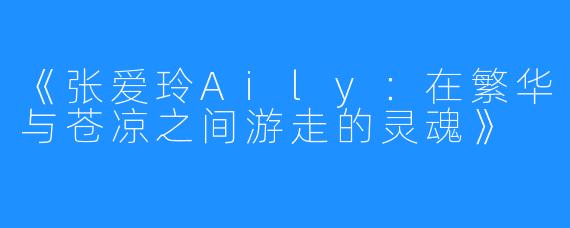 《张爱玲Aily：在繁华与苍凉之间游走的灵魂》