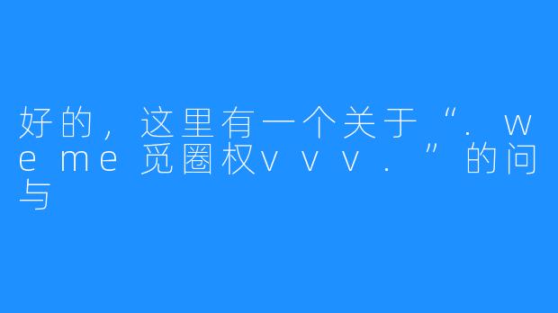 好的，这里有一个关于“.weme觅圈权vvv.”的问与