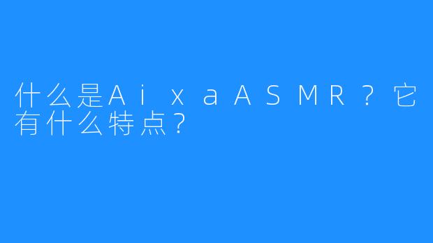 什么是AixaASMR？它有什么特点？