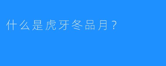 什么是虎牙冬品月?