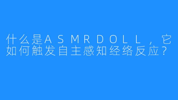 什么是ASMRDOLL，它如何触发自主感知经络反应？