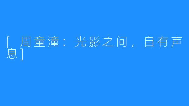 [周童潼：光影之间，自有声息]