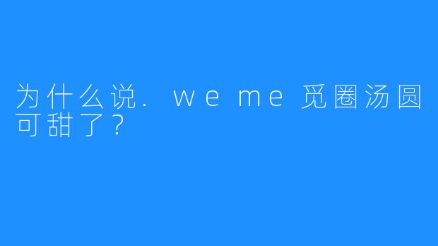 为什么说.weme觅圈汤圆可甜了？