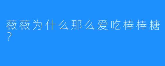 薇薇为什么那么爱吃棒棒糖？