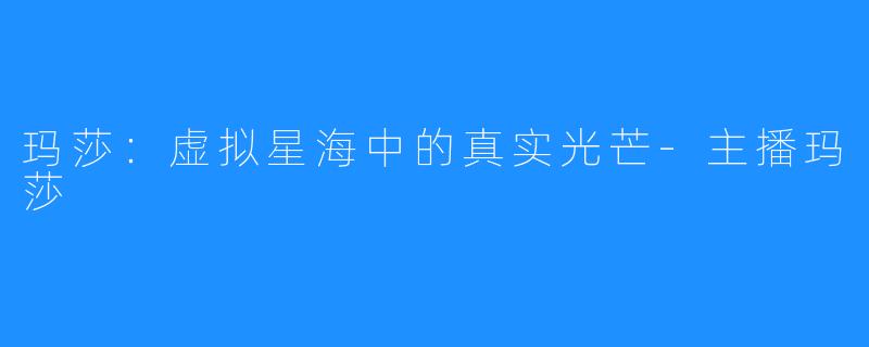 玛莎：虚拟星海中的真实光芒-主播玛莎