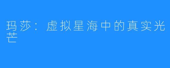 玛莎：虚拟星海中的真实光芒