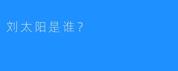 刘太阳是谁?