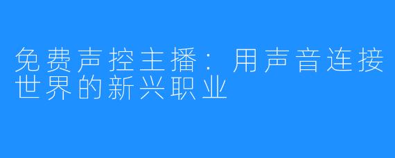 免费声控主播：用声音连接世界的新兴职业