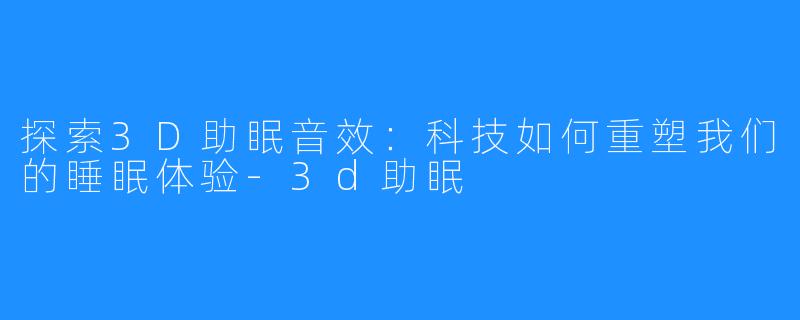 探索3D助眠音效:科技如何重塑我们的睡眠体验-3d助眠