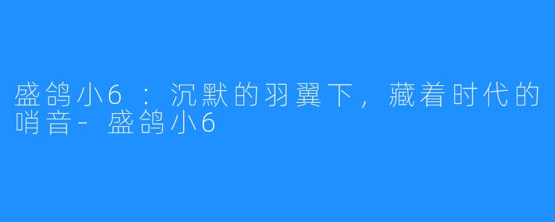 盛鸽小6：沉默的羽翼下，藏着时代的哨音-盛鸽小6