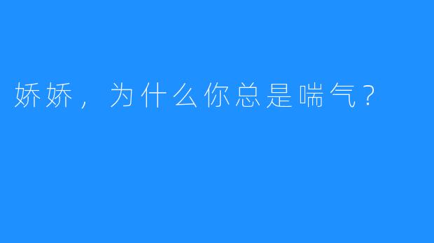 娇娇,为什么你总是喘气?