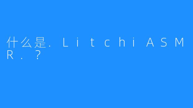 什么是.LitchiASMR.?