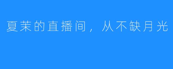 夏茉的直播间,从不缺月光