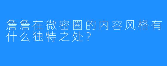 詹詹在微密圈的内容风格有什么独特之处?