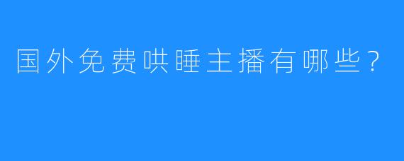 国外免费哄睡主播有哪些？