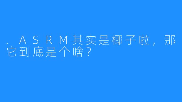 .ASRM其实是椰子啦,那它到底是个啥?