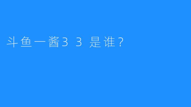 斗鱼一酱33是谁?