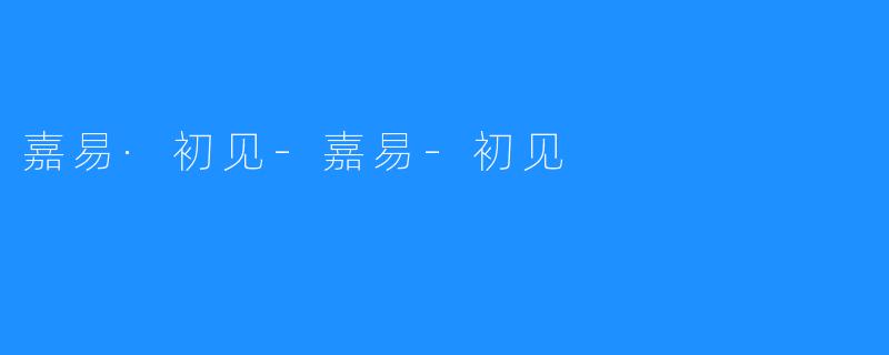 嘉易·初见-嘉易-初见