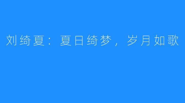 刘绮夏：夏日绮梦，岁月如歌