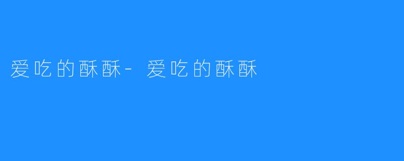爱吃的酥酥-爱吃的酥酥