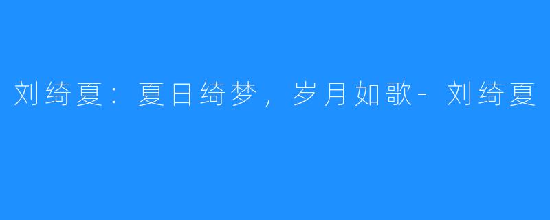 刘绮夏：夏日绮梦，岁月如歌-刘绮夏
