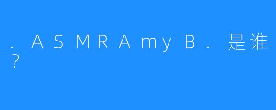 .ASMRAmyB.是谁?