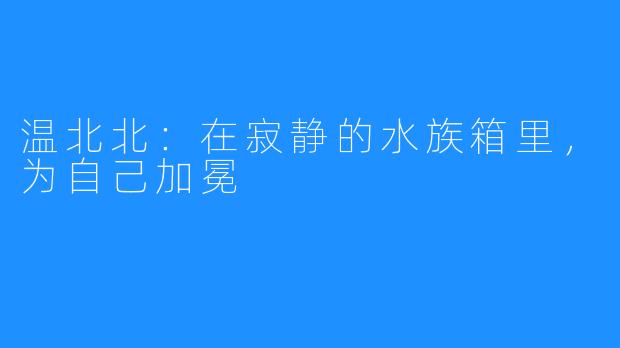 温北北：在寂静的水族箱里，为自己加冕