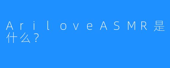 AriloveASMR是什么?