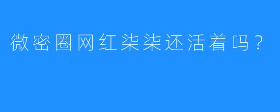 微密圈网红柒柒还活着吗?