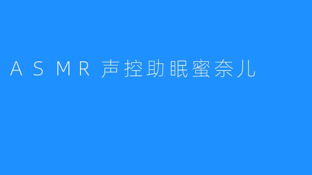 ASMR声控助眠蜜奈儿